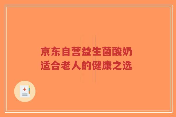 京东自营益生菌酸奶 适合老人的健康之选-第1张图片-超越 京东自营益生菌酸奶 适合老人的健康之选-第1张图片-超越