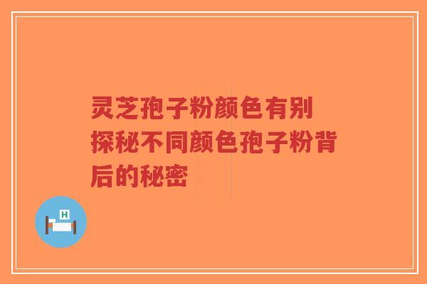 灵芝孢子粉颜色有别 探秘不同颜色孢子粉背后的秘密-第1张图片-超越 灵芝孢子粉颜色有别 探秘不同颜色孢子粉背后的秘密-第1张图片-超越
