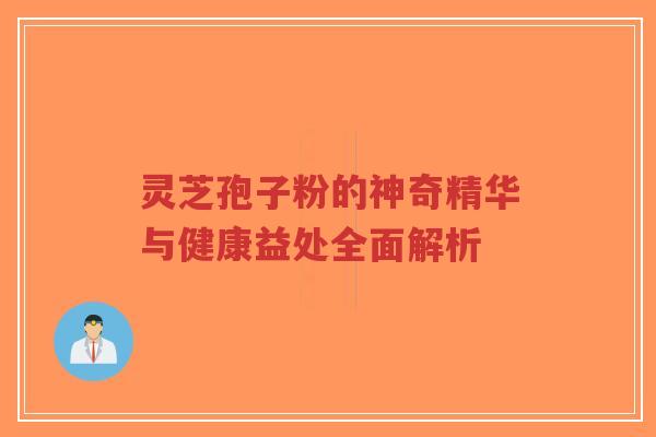 灵芝孢子粉的神奇精华与健康益处全面解析-第1张图片-超越 灵芝孢子粉的神奇精华与健康益处全面解析-第1张图片-超越