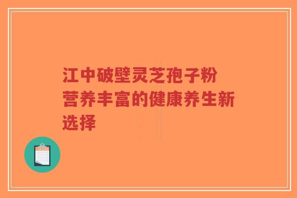 江中破壁灵芝孢子粉 营养丰富的健康养生新选择-第1张图片-超越 江中破壁灵芝孢子粉 营养丰富的健康养生新选择-第1张图片-超越