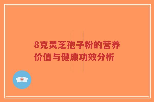8克灵芝孢子粉的营养价值与健康功效分析-第1张图片-超越
