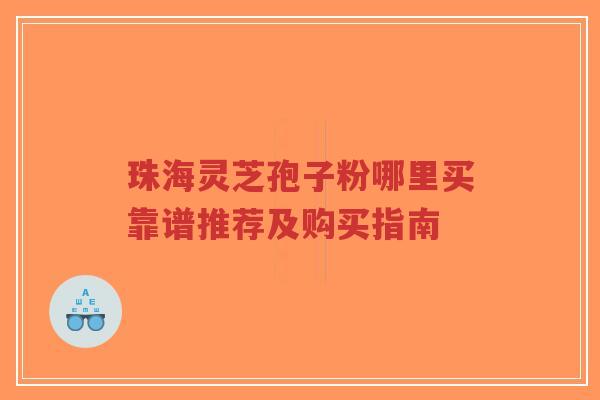 珠海灵芝孢子粉哪里买靠谱推荐及购买指南-第1张图片-超越 珠海灵芝孢子粉哪里买靠谱推荐及购买指南-第1张图片-超越