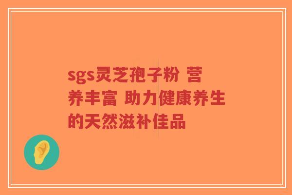 sgs灵芝孢子粉 营养丰富 助力健康养生的天然滋补佳品-第1张图片-超越 sgs灵芝孢子粉 营养丰富 助力健康养生的天然滋补佳品-第1张图片-超越