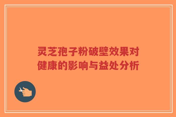 灵芝孢子粉破壁效果对健康的影响与益处分析-第1张图片-超越 灵芝孢子粉破壁效果对健康的影响与益处分析-第1张图片-超越
