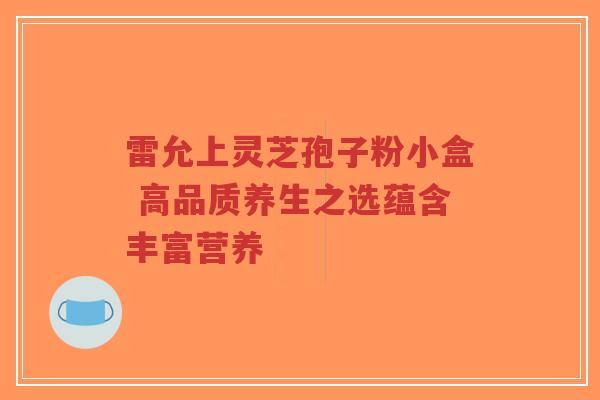 雷允上灵芝孢子粉小盒 高品质养生之选蕴含丰富营养-第1张图片-超越 雷允上灵芝孢子粉小盒 高品质养生之选蕴含丰富营养-第1张图片-超越