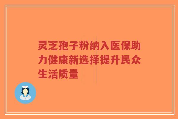 灵芝孢子粉纳入医保助力健康新选择提升民众生活质量-第1张图片-超越