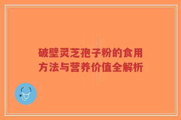 破壁灵芝孢子粉的食用方法与营养价值全解析-第1张图片-超越 破壁灵芝孢子粉的食用方法与营养价值全解析-第1张图片-超越