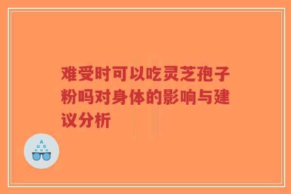 难受时可以吃灵芝孢子粉吗对身体的影响与建议分析-第1张图片-超越 难受时可以吃灵芝孢子粉吗对身体的影响与建议分析-第1张图片-超越