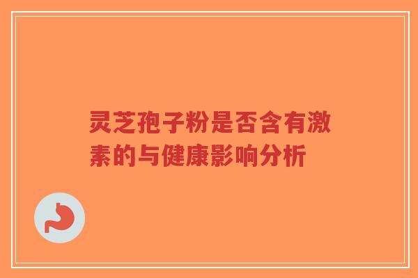 灵芝孢子粉是否含有激素的与健康影响分析-第1张图片-超越 灵芝孢子粉是否含有激素的与健康影响分析-第1张图片-超越