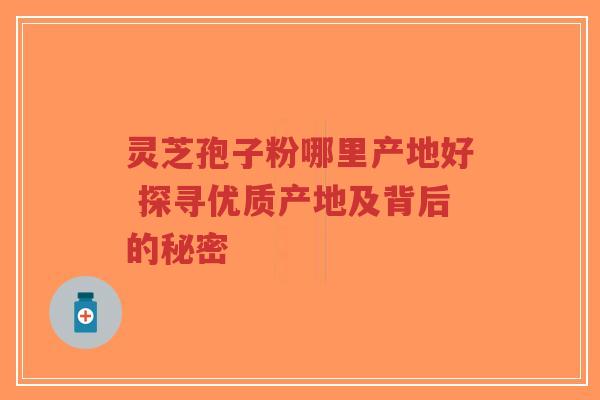 灵芝孢子粉哪里产地好 探寻优质产地及背后的秘密-第1张图片-超越 灵芝孢子粉哪里产地好 探寻优质产地及背后的秘密-第1张图片-超越