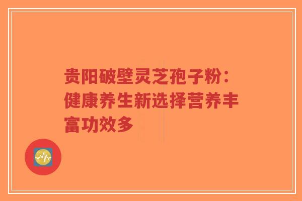 贵阳破壁灵芝孢子粉:健康养生新选择营养丰富功效多-第1张图片-超越 贵阳破壁灵芝孢子粉:健康养生新选择营养丰富功效多-第1张图片-超越