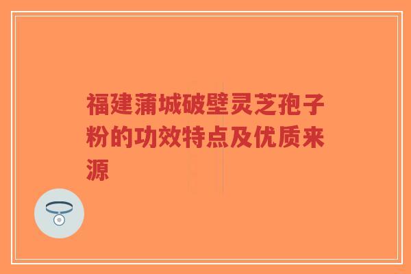 福建蒲城破壁灵芝孢子粉的功效特点及优质来源-第1张图片-超越 福建蒲城破壁灵芝孢子粉的功效特点及优质来源-第1张图片-超越