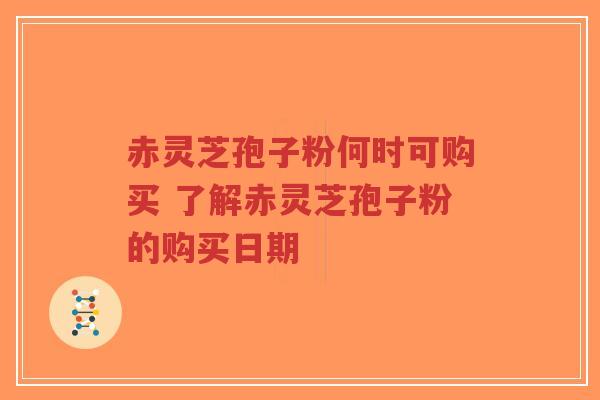 赤灵芝孢子粉何时可购买 了解赤灵芝孢子粉的购买日期-第1张图片-超越 赤灵芝孢子粉何时可购买 了解赤灵芝孢子粉的购买日期-第1张图片-超越