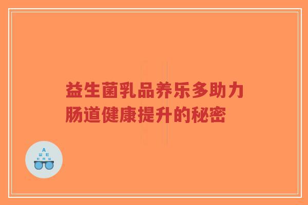 益生菌乳品养乐多助力肠道健康提升的秘密-第1张图片-超越 益生菌乳品养乐多助力肠道健康提升的秘密-第1张图片-超越