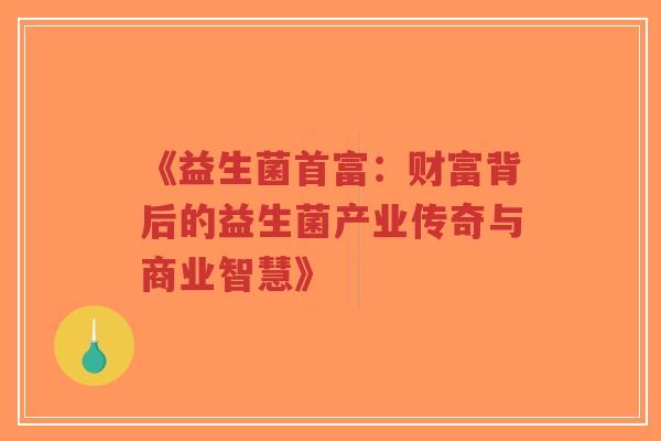 《益生菌首富:财富背后的益生菌产业传奇与商业智慧》-第1张图片-超越 《益生菌首富:财富背后的益生菌产业传奇与商业智慧》-第1张图片-超越