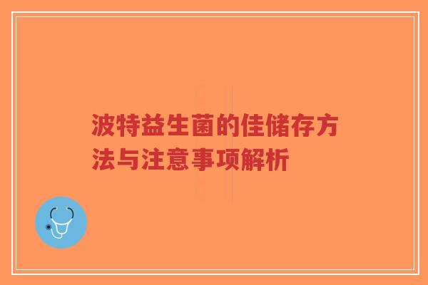 波特益生菌的佳储存方法与注意事项解析-第1张图片-超越 波特益生菌的佳储存方法与注意事项解析-第1张图片-超越