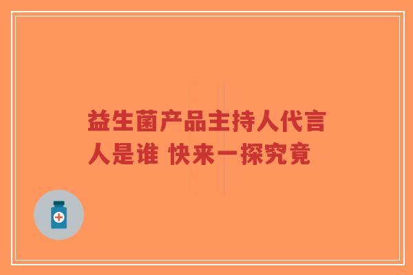 益生菌产品主持人代言人是谁 快来一探究竟-第1张图片-超越 益生菌产品主持人代言人是谁 快来一探究竟-第1张图片-超越