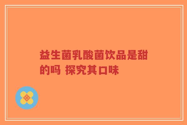 益生菌乳酸菌饮品是甜的吗 探究其口味-第1张图片-超越 益生菌乳酸菌饮品是甜的吗 探究其口味-第1张图片-超越