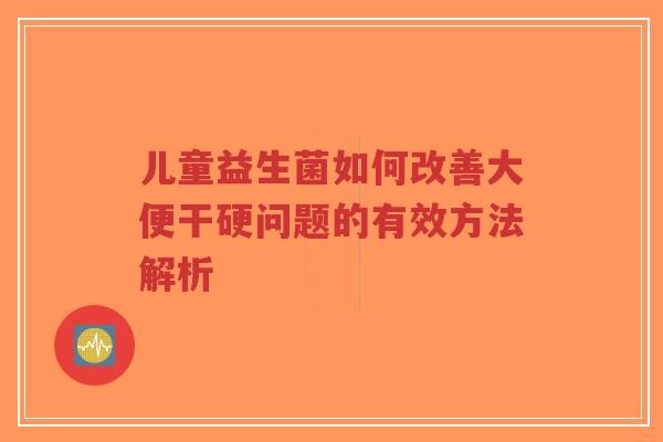 儿童益生菌如何改善大便干硬问题的有效方法解析-第1张图片-超越 儿童益生菌如何改善大便干硬问题的有效方法解析-第1张图片-超越