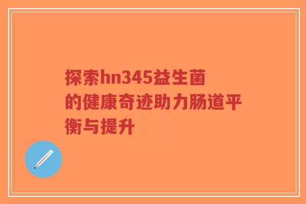 探索hn345益生菌的健康奇迹助力肠道平衡与提升-第1张图片-超越
