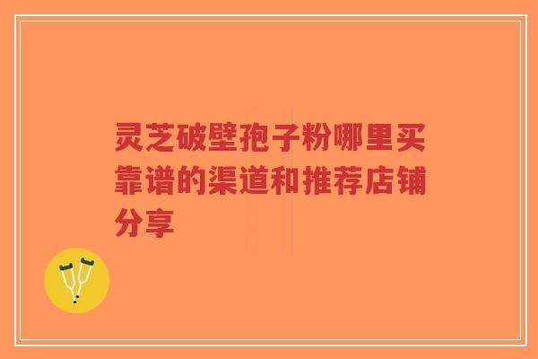 灵芝破壁孢子粉哪里买靠谱的渠道和推荐店铺分享-第1张图片-超越 灵芝破壁孢子粉哪里买靠谱的渠道和推荐店铺分享-第1张图片-超越
