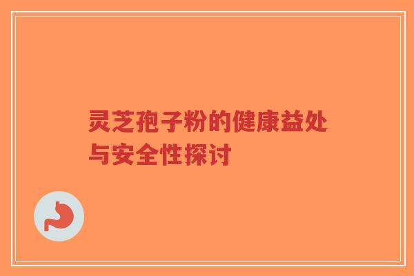 灵芝孢子粉的健康益处与安全性探讨-第1张图片-超越 灵芝孢子粉的健康益处与安全性探讨-第1张图片-超越