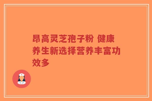 昂高灵芝孢子粉 健康养生新选择营养丰富功效多-第1张图片-超越 昂高灵芝孢子粉 健康养生新选择营养丰富功效多-第1张图片-超越