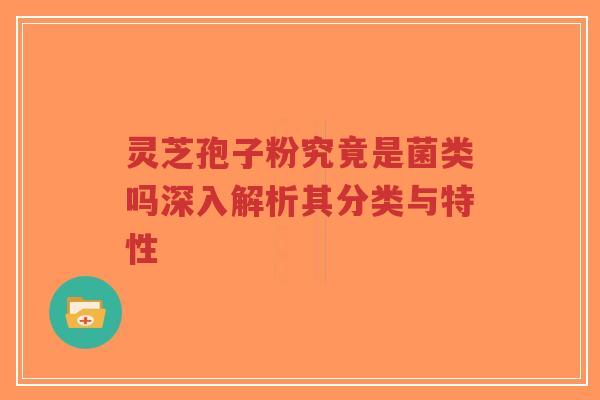 灵芝孢子粉究竟是菌类吗深入解析其分类与特性-第1张图片-超越 灵芝孢子粉究竟是菌类吗深入解析其分类与特性-第1张图片-超越