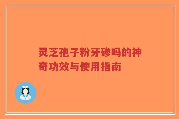 灵芝孢子粉牙碜吗的神奇功效与使用指南-第1张图片-超越 灵芝孢子粉牙碜吗的神奇功效与使用指南-第1张图片-超越