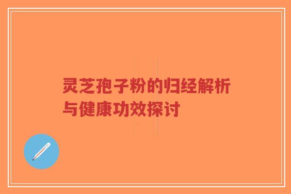 灵芝孢子粉的归经解析与健康功效探讨-第1张图片-超越 灵芝孢子粉的归经解析与健康功效探讨-第1张图片-超越