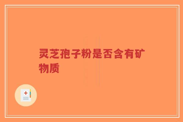 灵芝孢子粉是否含有矿物质-第1张图片-超越 灵芝孢子粉是否含有矿物质-第1张图片-超越