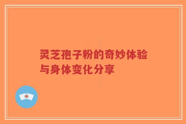 灵芝孢子粉的奇妙体验与身体变化分享-第1张图片-超越 灵芝孢子粉的奇妙体验与身体变化分享-第1张图片-超越
