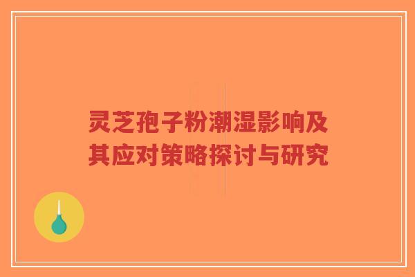 灵芝孢子粉潮湿影响及其应对策略探讨与研究-第1张图片-超越 灵芝孢子粉潮湿影响及其应对策略探讨与研究-第1张图片-超越