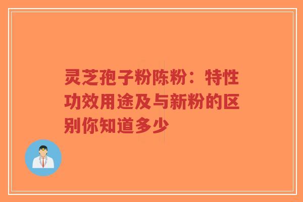 灵芝孢子粉陈粉:特性功效用途及与新粉的区别你知道多少-第1张图片-超越 灵芝孢子粉陈粉:特性功效用途及与新粉的区别你知道多少-第1张图片-超越