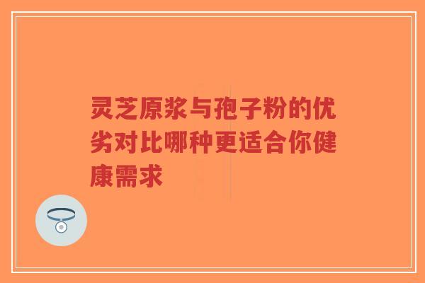 灵芝原浆与孢子粉的优劣对比哪种更适合你健康需求-第1张图片-超越 灵芝原浆与孢子粉的优劣对比哪种更适合你健康需求-第1张图片-超越