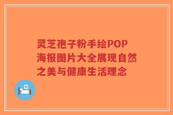灵芝孢子粉手绘POP海报图片大全展现自然之美与健康生活理念-第1张图片-超越