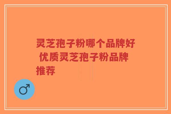 灵芝孢子粉哪个品牌好 优质灵芝孢子粉品牌推荐-第1张图片-超越 灵芝孢子粉哪个品牌好 优质灵芝孢子粉品牌推荐-第1张图片-超越