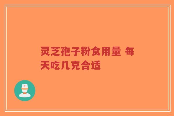 灵芝孢子粉食用量 每天吃几克合适-第1张图片-超越 灵芝孢子粉食用量 每天吃几克合适-第1张图片-超越