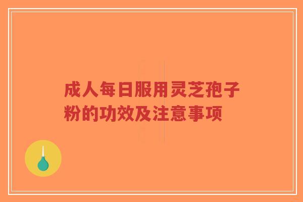 成人每日服用灵芝孢子粉的功效及注意事项-第1张图片-超越 成人每日服用灵芝孢子粉的功效及注意事项-第1张图片-超越