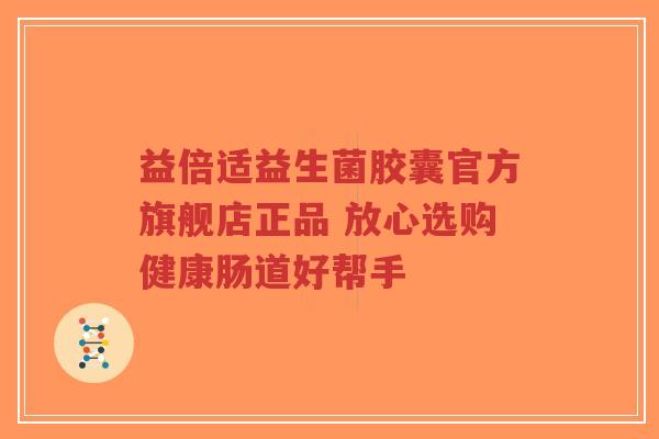 益倍适益生菌胶囊官方旗舰店正品 放心选购健康肠道好帮手-第1张图片-超越 益倍适益生菌胶囊官方旗舰店正品 放心选购健康肠道好帮手-第1张图片-超越