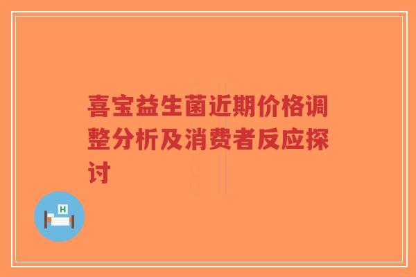 喜宝益生菌近期价格调整分析及消费者反应探讨-第1张图片-超越 喜宝益生菌近期价格调整分析及消费者反应探讨-第1张图片-超越