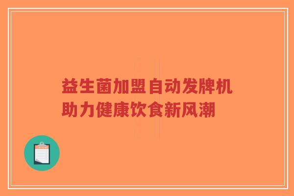 益生菌加盟自动发牌机助力健康饮食新风潮-第1张图片-超越 益生菌加盟自动发牌机助力健康饮食新风潮-第1张图片-超越
