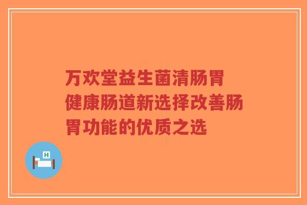 万欢堂益生菌清肠胃 健康肠道新选择改善肠胃功能的优质之选-第1张图片-超越 万欢堂益生菌清肠胃 健康肠道新选择改善肠胃功能的优质之选-第1张图片-超越