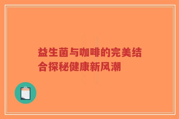 益生菌与咖啡的完美结合探秘健康新风潮-第1张图片-超越 益生菌与咖啡的完美结合探秘健康新风潮-第1张图片-超越