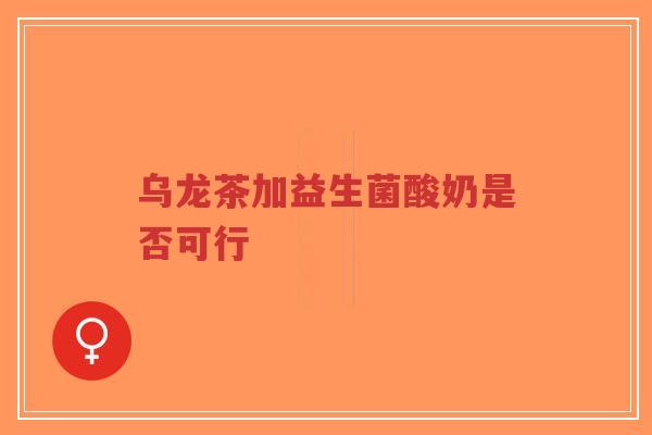 乌龙茶加益生菌酸奶是否可行-第1张图片-超越 乌龙茶加益生菌酸奶是否可行-第1张图片-超越