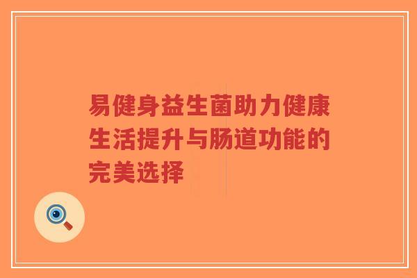 易健身益生菌助力健康生活提升与肠道功能的完美选择-第1张图片-超越 易健身益生菌助力健康生活提升与肠道功能的完美选择-第1张图片-超越