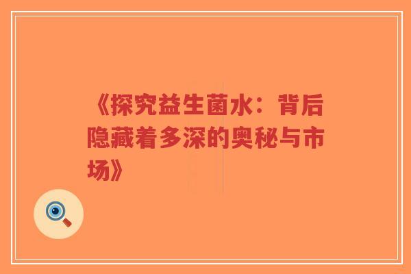 《探究益生菌水:背后隐藏着多深的奥秘与市场》-第1张图片-超越 《探究益生菌水:背后隐藏着多深的奥秘与市场》-第1张图片-超越