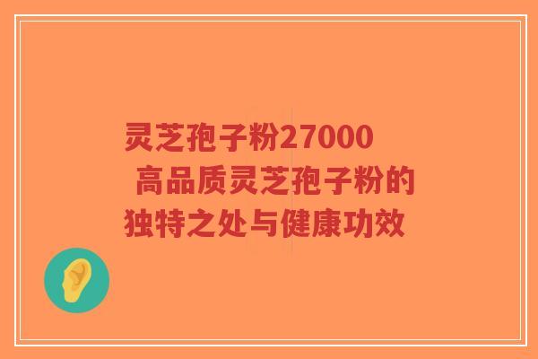灵芝孢子粉27000 高品质灵芝孢子粉的独特之处与健康功效-第1张图片-超越 灵芝孢子粉27000 高品质灵芝孢子粉的独特之处与健康功效-第1张图片-超越