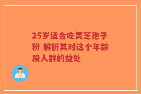 25岁适合吃灵芝孢子粉 解析其对这个年龄段人群的益处-第1张图片-超越 25岁适合吃灵芝孢子粉 解析其对这个年龄段人群的益处-第1张图片-超越
