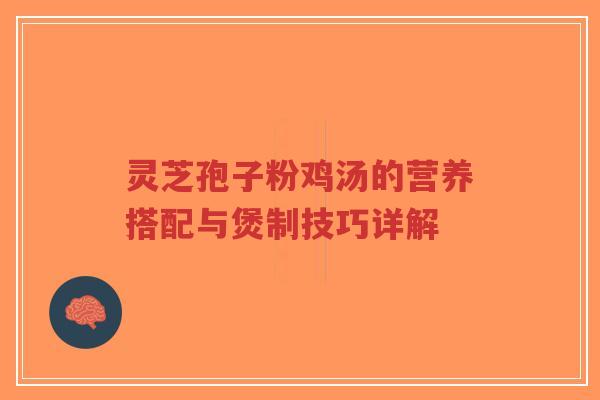 灵芝孢子粉鸡汤的营养搭配与煲制技巧详解-第1张图片-超越 灵芝孢子粉鸡汤的营养搭配与煲制技巧详解-第1张图片-超越